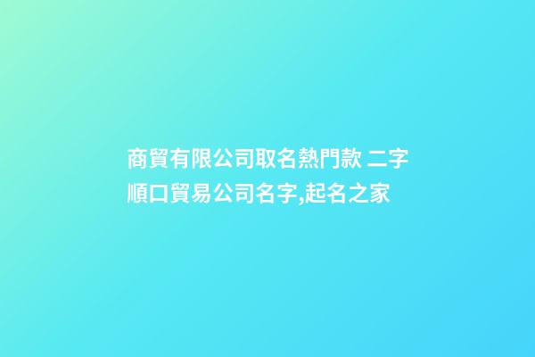 商貿有限公司取名熱門款 二字順口貿易公司名字,起名之家-第1張-公司起名-玄機派